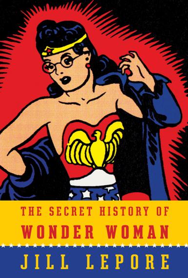 Jill Lepore Secret History Wonder Woman